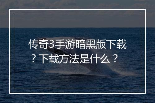 传奇3手游暗黑版下载？下载方法是什么？