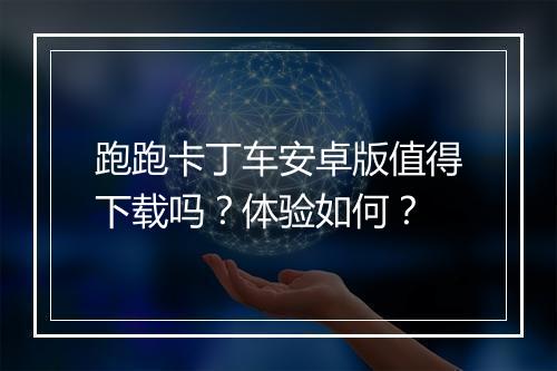 跑跑卡丁车安卓版值得下载吗？体验如何？