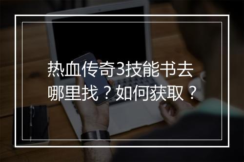 热血传奇3技能书去哪里找？如何获取？