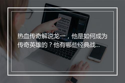 热血传奇解说龙一，他是如何成为传奇英雄的？他有哪些经典战斗技巧？