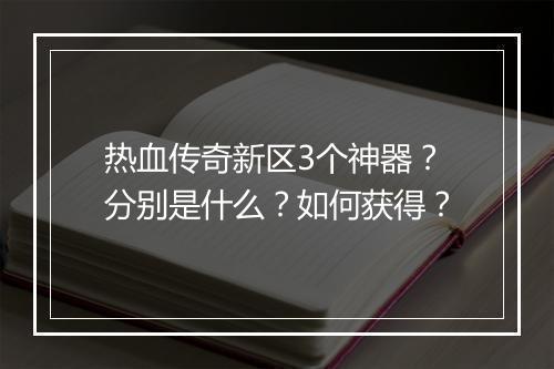热血传奇新区3个神器？分别是什么？如何获得？