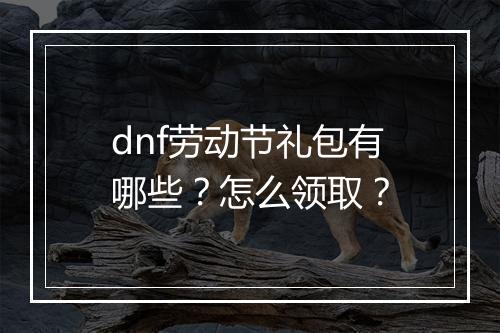 dnf劳动节礼包有哪些？怎么领取？