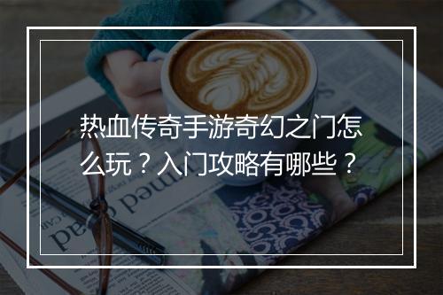 热血传奇手游奇幻之门怎么玩？入门攻略有哪些？
