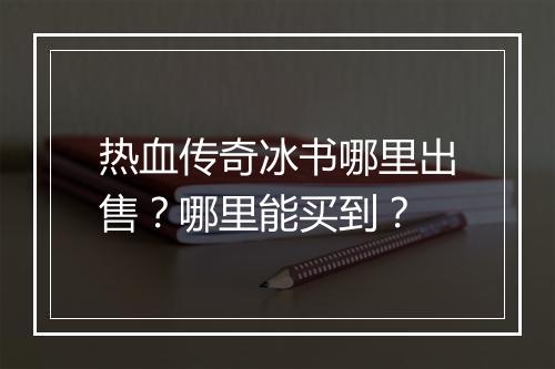 热血传奇冰书哪里出售？哪里能买到？
