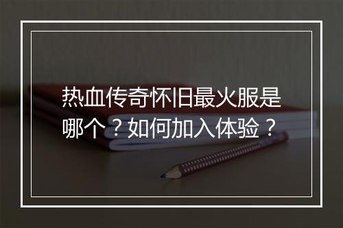 热血传奇怀旧最火服是哪个？如何加入体验？