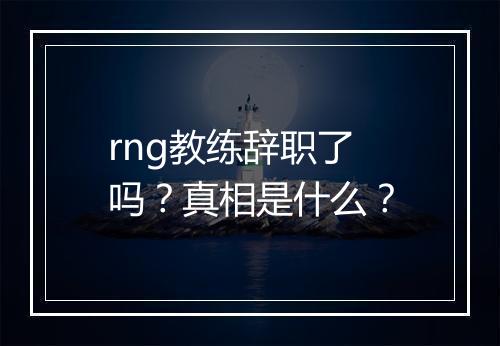 rng教练辞职了吗？真相是什么？