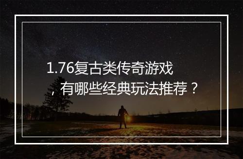 1.76复古类传奇游戏，有哪些经典玩法推荐？