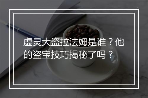 虚灵大盗拉法姆是谁？他的盗宝技巧揭秘了吗？