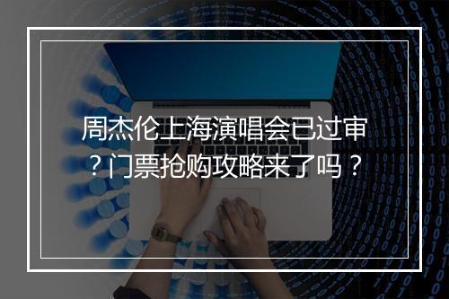 周杰伦上海演唱会已过审？门票抢购攻略来了吗？