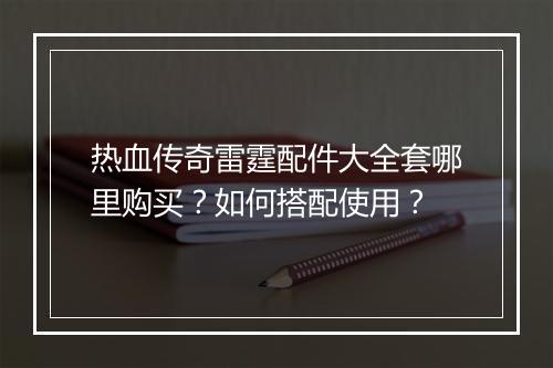 热血传奇雷霆配件大全套哪里购买？如何搭配使用？
