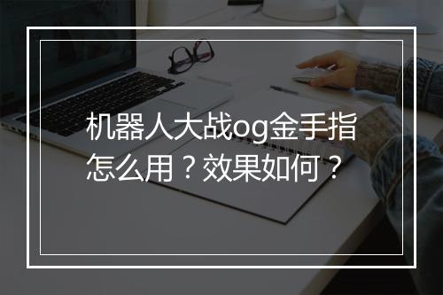 机器人大战og金手指怎么用？效果如何？
