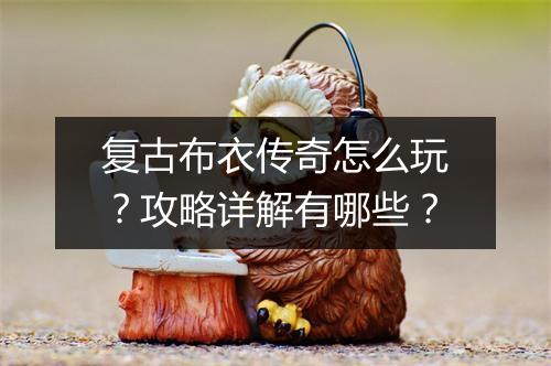 复古布衣传奇怎么玩？攻略详解有哪些？