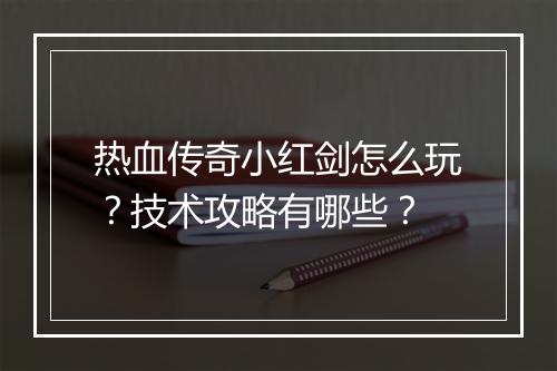 热血传奇小红剑怎么玩？技术攻略有哪些？