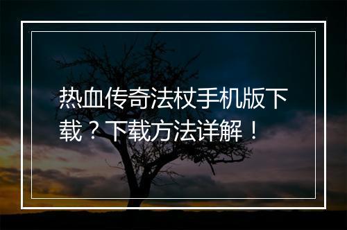 热血传奇法杖手机版下载？下载方法详解！