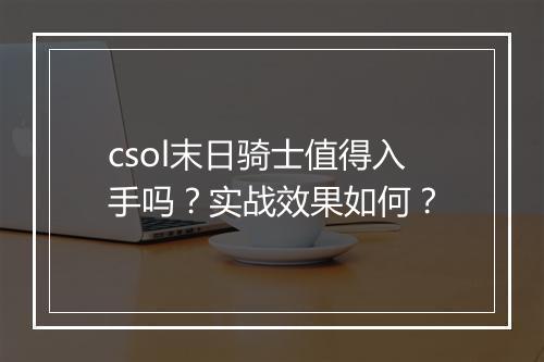 csol末日骑士值得入手吗？实战效果如何？