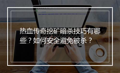热血传奇挖矿暗杀技巧有哪些？如何安全避免被杀？