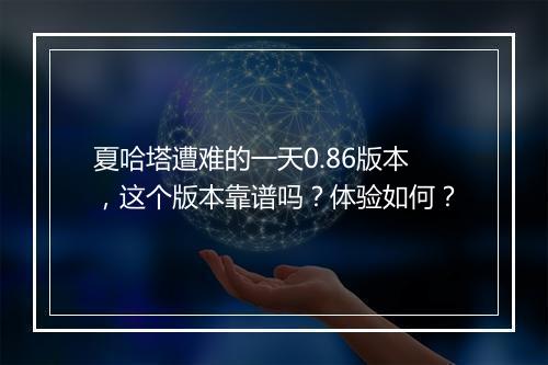 夏哈塔遭难的一天0.86版本，这个版本靠谱吗？体验如何？