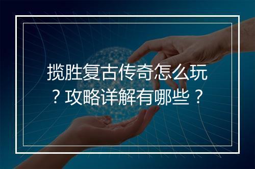 揽胜复古传奇怎么玩？攻略详解有哪些？