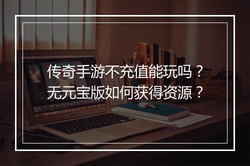 传奇手游不充值能玩吗？无元宝版如何获得资源？