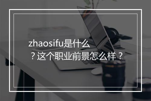 zhaosifu是什么？这个职业前景怎么样？