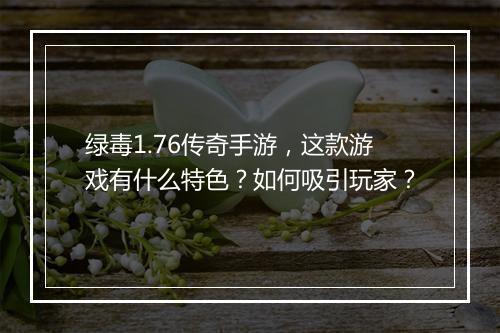 绿毒1.76传奇手游，这款游戏有什么特色？如何吸引玩家？