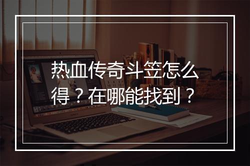 热血传奇斗笠怎么得？在哪能找到？