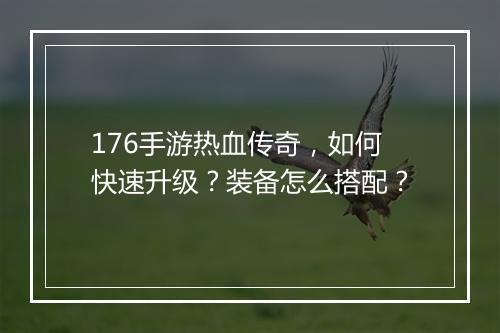 176手游热血传奇，如何快速升级？装备怎么搭配？