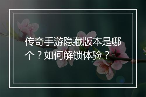 传奇手游隐藏版本是哪个？如何解锁体验？
