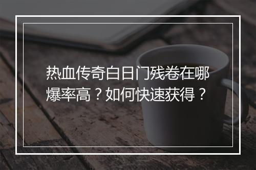 热血传奇白日门残卷在哪爆率高？如何快速获得？