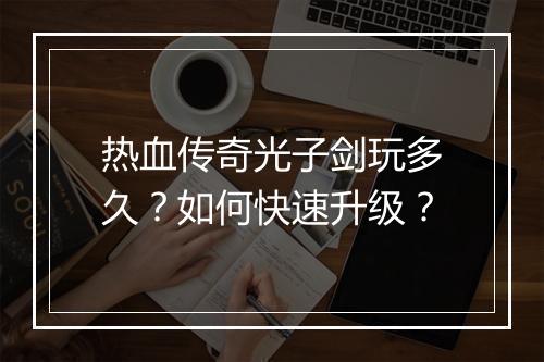 热血传奇光子剑玩多久？如何快速升级？