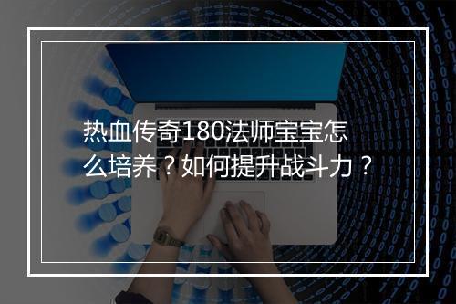 热血传奇180法师宝宝怎么培养？如何提升战斗力？