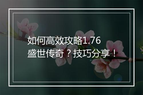 如何高效攻略1.76盛世传奇？技巧分享！