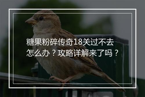 糖果粉碎传奇18关过不去怎么办？攻略详解来了吗？