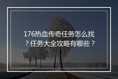 176热血传奇任务怎么找？任务大全攻略有哪些？