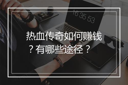 热血传奇如何赚钱？有哪些途径？
