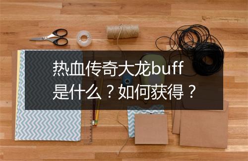 热血传奇大龙buff是什么？如何获得？