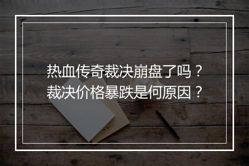 热血传奇裁决崩盘了吗？裁决价格暴跌是何原因？