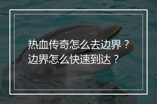 热血传奇怎么去边界？边界怎么快速到达？