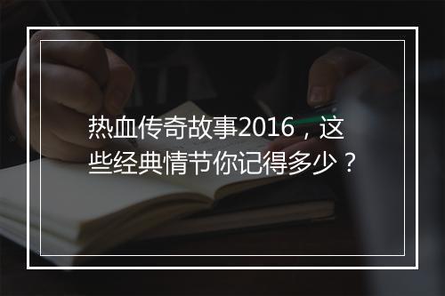 热血传奇故事2016，这些经典情节你记得多少？