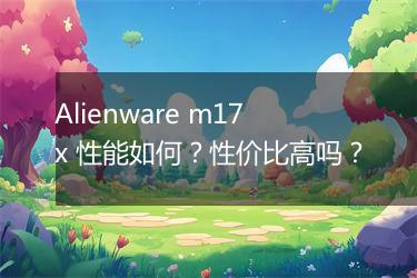 Alienware m17x 性能如何？性价比高吗？