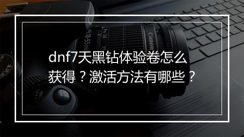 dnf7天黑钻体验卷怎么获得？激活方法有哪些？