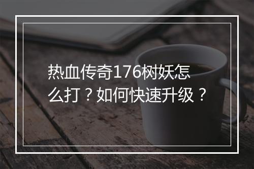 热血传奇176树妖怎么打？如何快速升级？