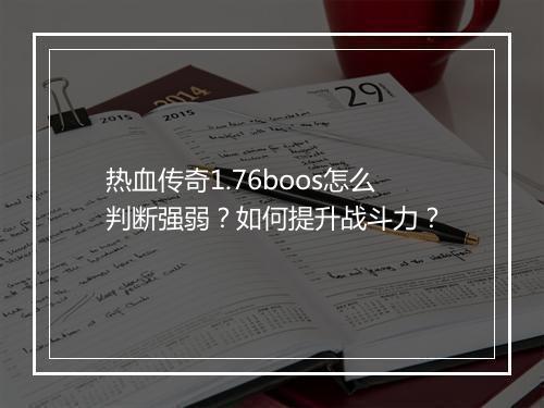 热血传奇1.76boos怎么判断强弱？如何提升战斗力？