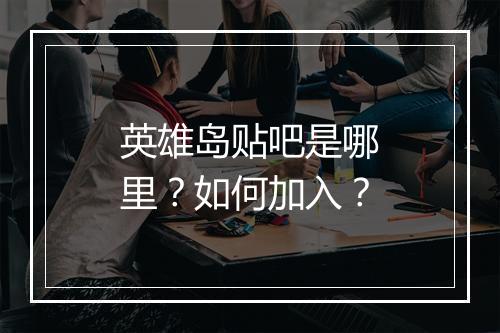 英雄岛贴吧是哪里？如何加入？
