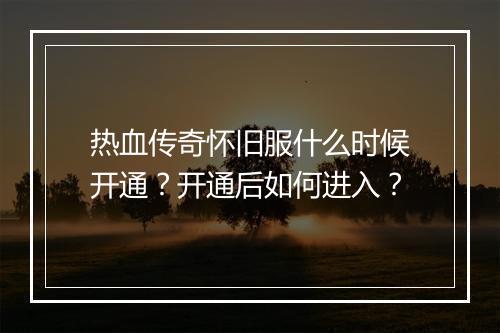 热血传奇怀旧服什么时候开通？开通后如何进入？