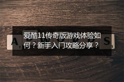 爱酷11传奇版游戏体验如何？新手入门攻略分享？