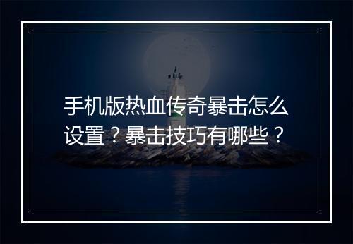 手机版热血传奇暴击怎么设置？暴击技巧有哪些？