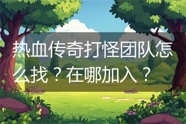 热血传奇打怪团队怎么找？在哪加入？