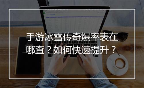 手游冰雪传奇爆率表在哪查？如何快速提升？