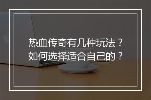 热血传奇有几种玩法？如何选择适合自己的？